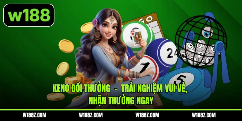 Keno Đổi Thưởng - Trải Nghiệm Vui Vẻ, Nhận Thưởng Ngay