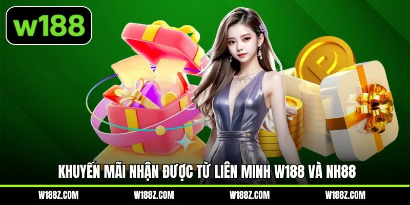Khuyến mãi nhận được từ liên minh W188 và NH88