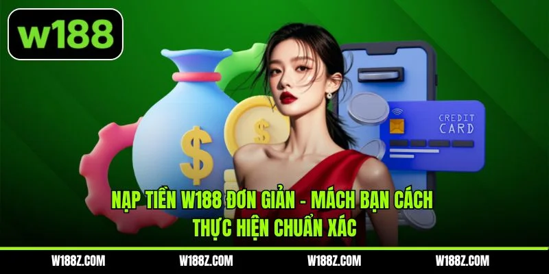 Nạp tiền W188 Đơn Giản - Mách Bạn Cách Thực Hiện Chuẩn Xác
