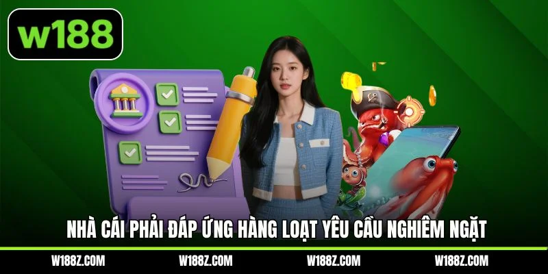 Nhà cái phải đáp ứng hàng loạt yêu cầu nghiêm ngặt